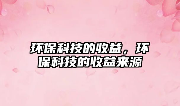 環(huán)?？萍嫉氖找?，環(huán)?？萍嫉氖找鎭?lái)源
