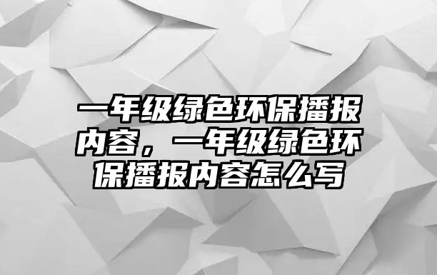 一年級(jí)綠色環(huán)保播報(bào)內(nèi)容，一年級(jí)綠色環(huán)保播報(bào)內(nèi)容怎么寫
