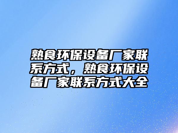熟食環(huán)保設(shè)備廠家聯(lián)系方式，熟食環(huán)保設(shè)備廠家聯(lián)系方式大全