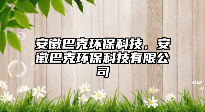 安徽巴克環(huán)?？萍迹不瞻涂谁h(huán)?？萍加邢薰? class=