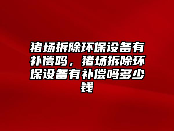 豬場拆除環(huán)保設(shè)備有補償嗎，豬場拆除環(huán)保設(shè)備有補償嗎多少錢