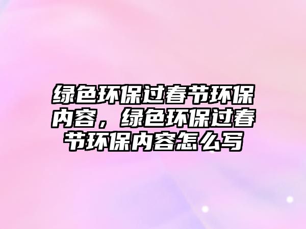 綠色環(huán)保過(guò)春節(jié)環(huán)保內(nèi)容，綠色環(huán)保過(guò)春節(jié)環(huán)保內(nèi)容怎么寫(xiě)
