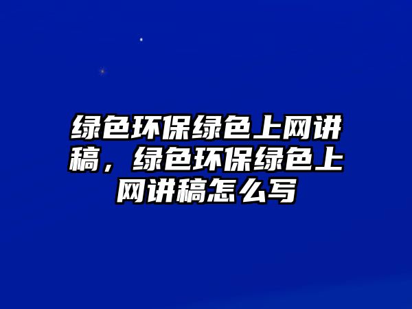 綠色環(huán)保綠色上網(wǎng)講稿，綠色環(huán)保綠色上網(wǎng)講稿怎么寫(xiě)