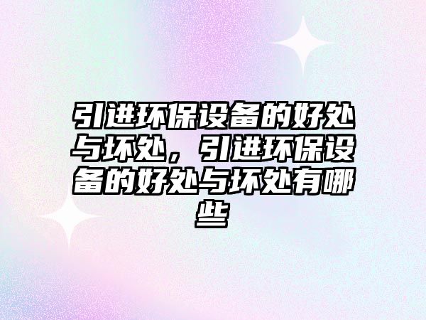 引進(jìn)環(huán)保設(shè)備的好處與壞處，引進(jìn)環(huán)保設(shè)備的好處與壞處有哪些