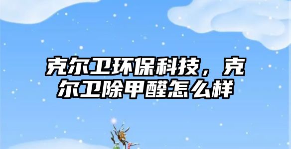 克爾衛(wèi)環(huán)?？萍迹藸栃l(wèi)除甲醛怎么樣