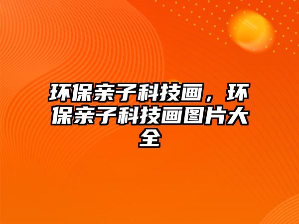 環(huán)保親子科技畫(huà)，環(huán)保親子科技畫(huà)圖片大全