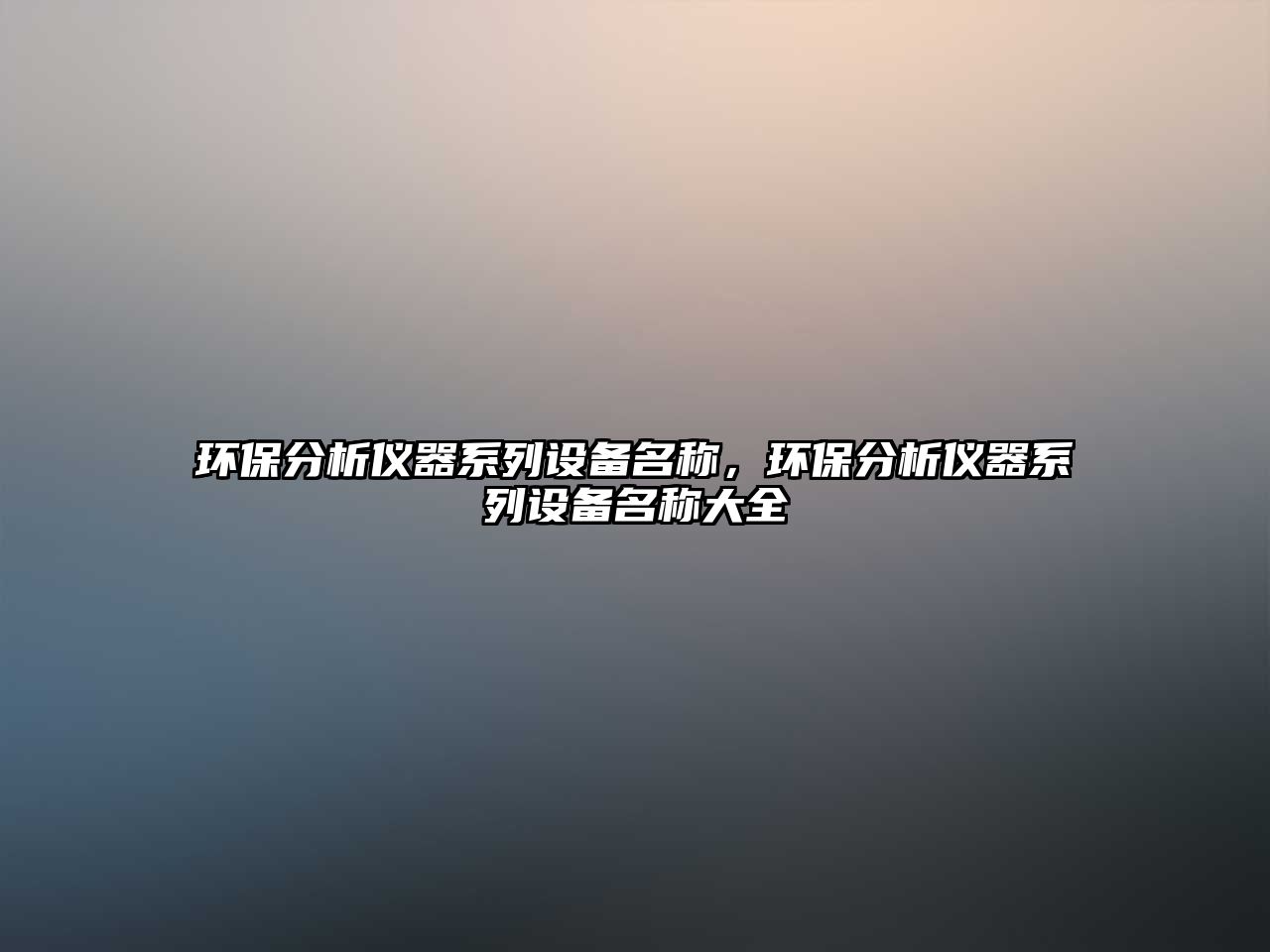 環(huán)保分析儀器系列設(shè)備名稱，環(huán)保分析儀器系列設(shè)備名稱大全