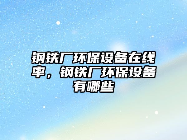 鋼鐵廠環(huán)保設備在線率，鋼鐵廠環(huán)保設備有哪些