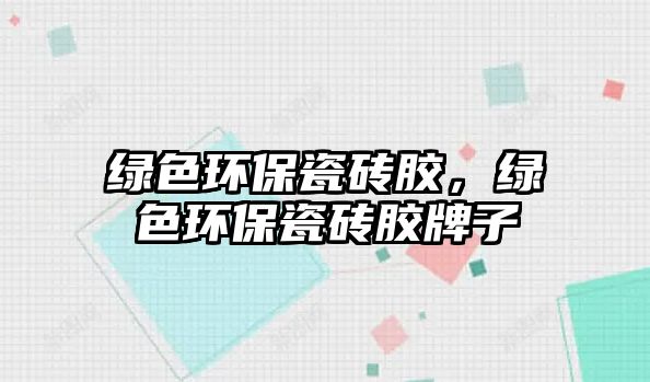 綠色環(huán)保瓷磚膠，綠色環(huán)保瓷磚膠牌子