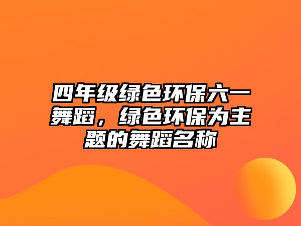 四年級綠色環(huán)保六一舞蹈，綠色環(huán)保為主題的舞蹈名稱