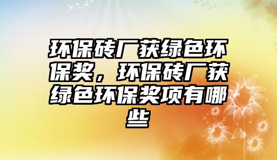 環(huán)保磚廠獲綠色環(huán)保獎(jiǎng)，環(huán)保磚廠獲綠色環(huán)保獎(jiǎng)項(xiàng)有哪些