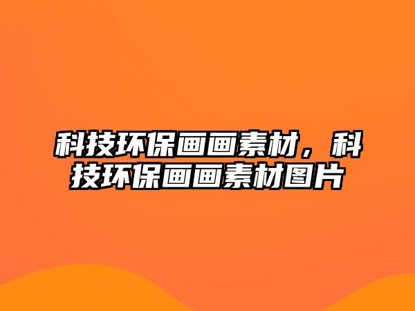科技環(huán)保畫畫素材，科技環(huán)保畫畫素材圖片