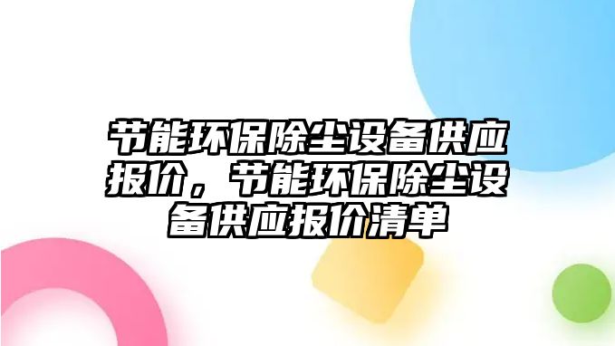 節(jié)能環(huán)保除塵設(shè)備供應(yīng)報價，節(jié)能環(huán)保除塵設(shè)備供應(yīng)報價清單