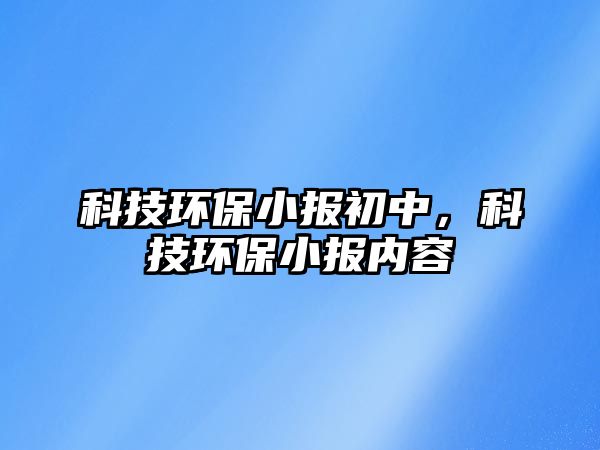 科技環(huán)保小報(bào)初中，科技環(huán)保小報(bào)內(nèi)容
