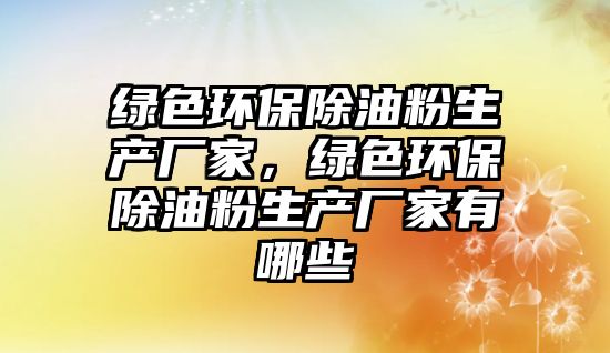 綠色環(huán)保除油粉生產(chǎn)廠家，綠色環(huán)保除油粉生產(chǎn)廠家有哪些