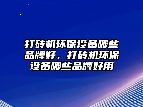 打磚機環(huán)保設備哪些品牌好，打磚機環(huán)保設備哪些品牌好用