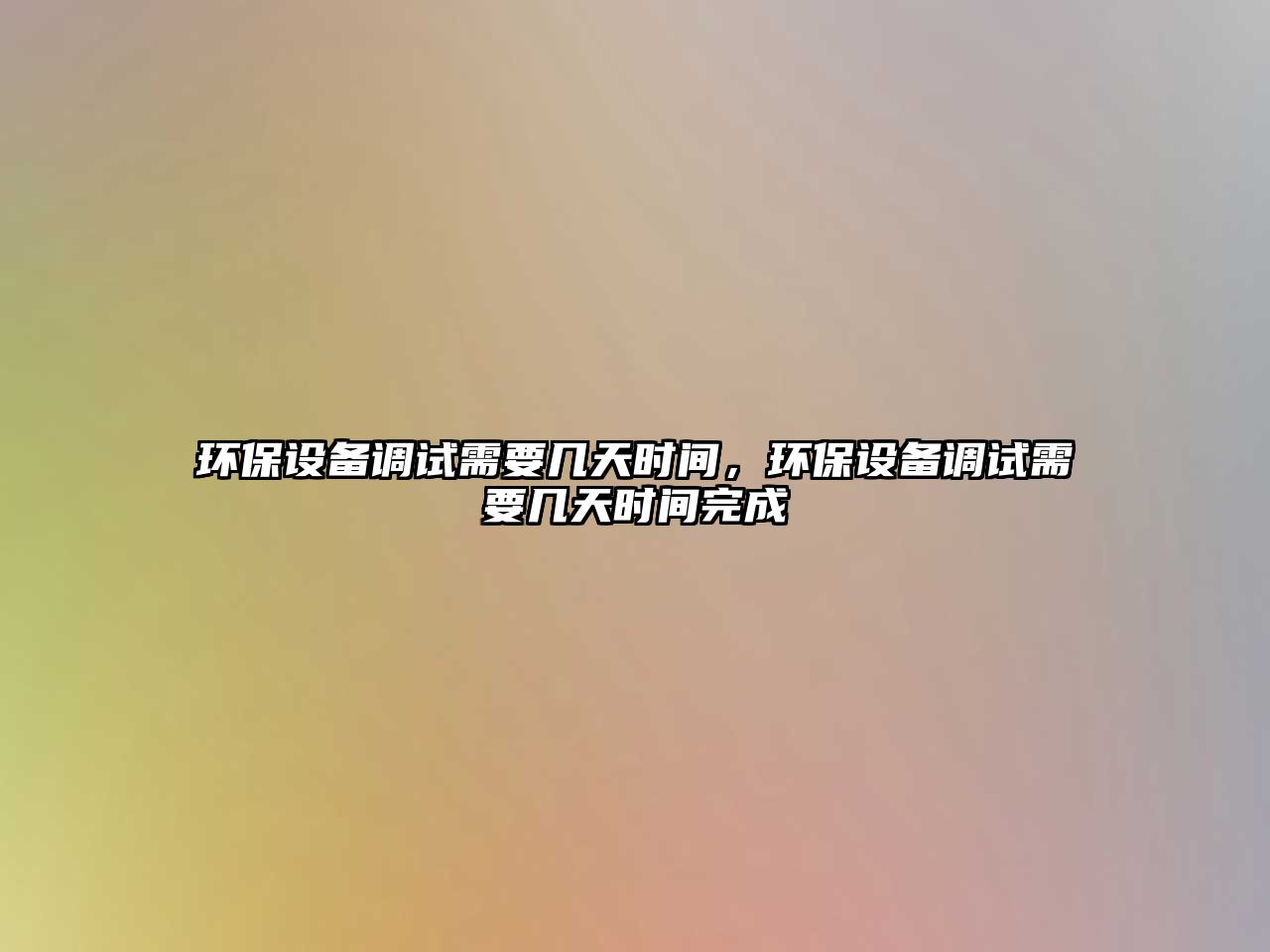 環(huán)保設(shè)備調(diào)試需要幾天時間，環(huán)保設(shè)備調(diào)試需要幾天時間完成