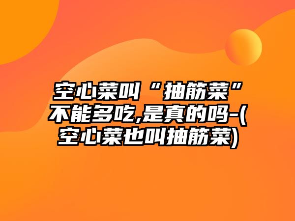 空心菜叫“抽筋菜”不能多吃,是真的嗎-(空心菜也叫抽筋菜)