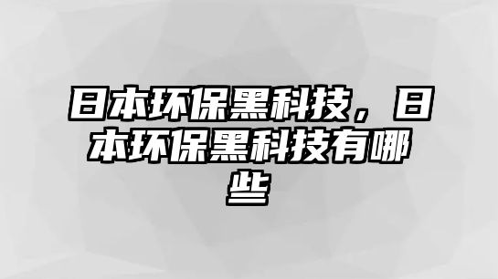 日本環(huán)保黑科技，日本環(huán)保黑科技有哪些