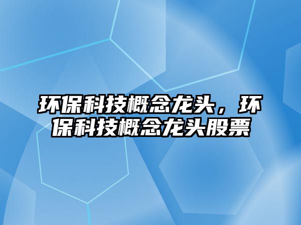 環(huán)?？萍几拍铨堫^，環(huán)?？萍几拍铨堫^股票