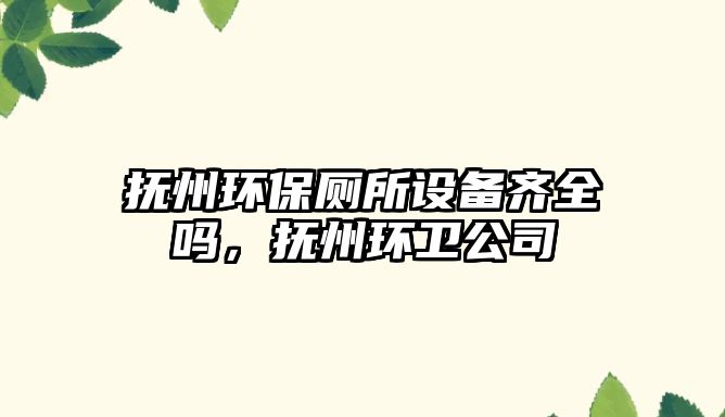 撫州環(huán)保廁所設(shè)備齊全嗎，撫州環(huán)衛(wèi)公司