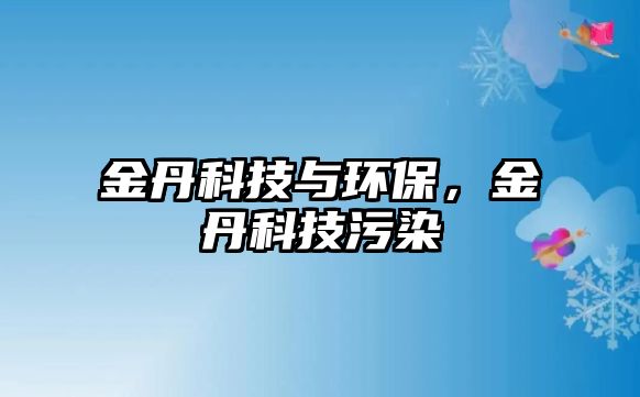 金丹科技與環(huán)保，金丹科技污染