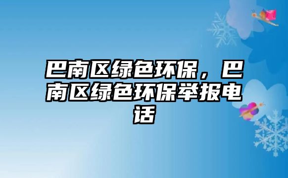 巴南區(qū)綠色環(huán)保，巴南區(qū)綠色環(huán)保舉報(bào)電話(huà)