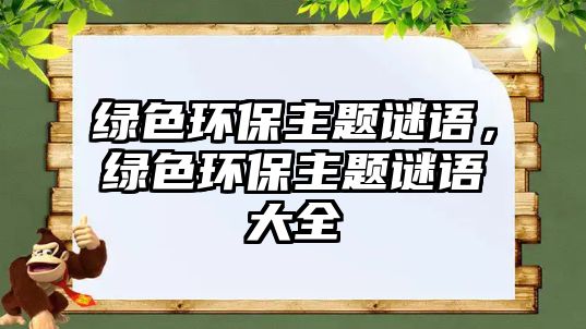綠色環(huán)保主題謎語(yǔ)，綠色環(huán)保主題謎語(yǔ)大全