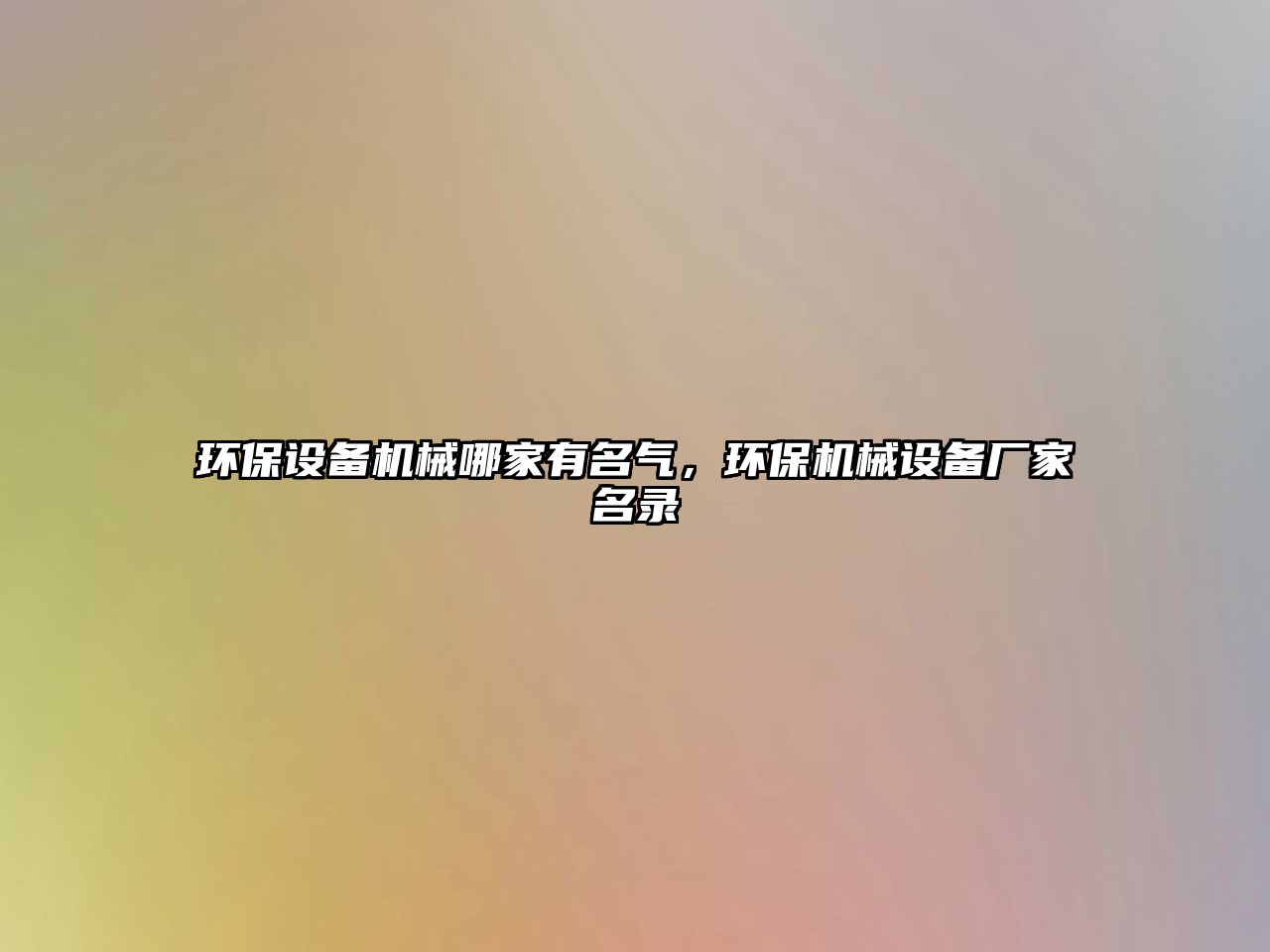 環(huán)保設(shè)備機(jī)械哪家有名氣，環(huán)保機(jī)械設(shè)備廠家名錄
