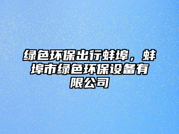 綠色環(huán)保出行蚌埠，蚌埠市綠色環(huán)保設(shè)備有限公司