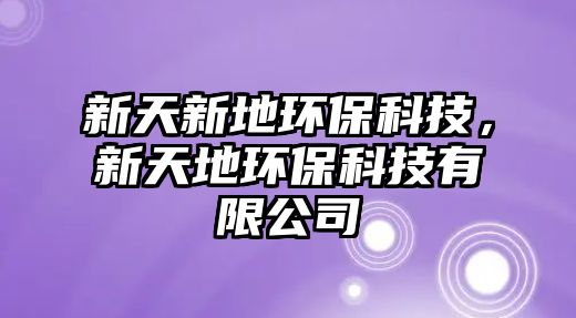 新天新地環(huán)?？萍?，新天地環(huán)?？萍加邢薰? class=
