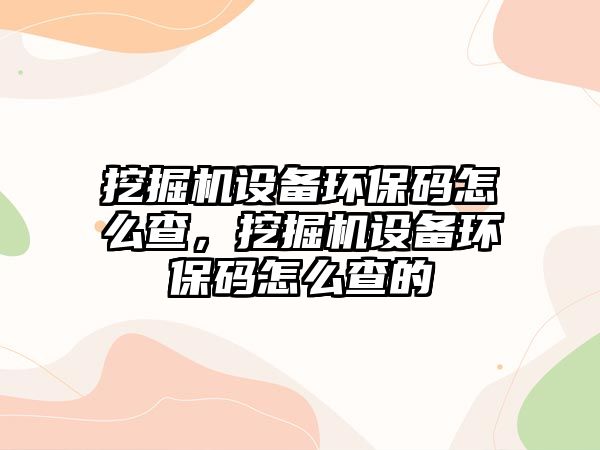 挖掘機(jī)設(shè)備環(huán)保碼怎么查，挖掘機(jī)設(shè)備環(huán)保碼怎么查的