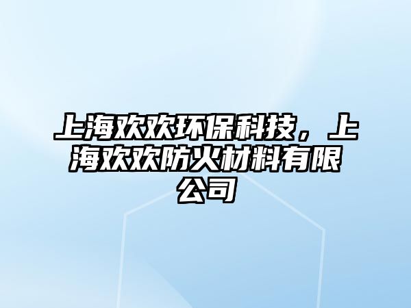 上海歡歡環(huán)?？萍?，上海歡歡防火材料有限公司