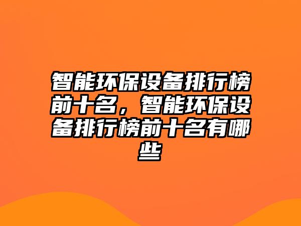 智能環(huán)保設(shè)備排行榜前十名，智能環(huán)保設(shè)備排行榜前十名有哪些
