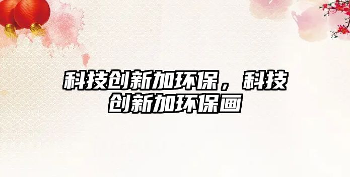 科技創(chuàng)新加環(huán)保，科技創(chuàng)新加環(huán)保畫(huà)