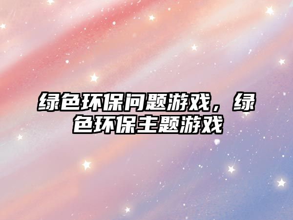 綠色環(huán)保問題游戲，綠色環(huán)保主題游戲