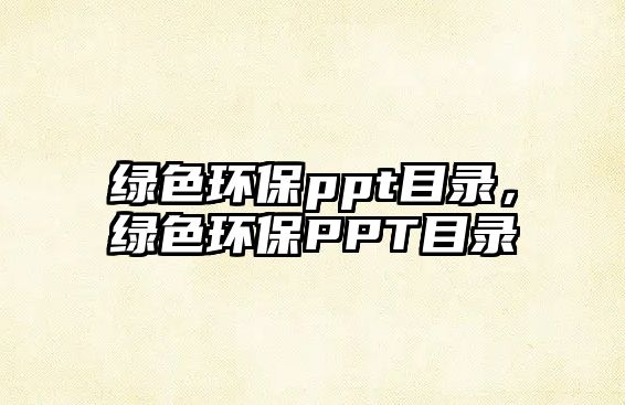 綠色環(huán)保ppt目錄，綠色環(huán)保PPT目錄