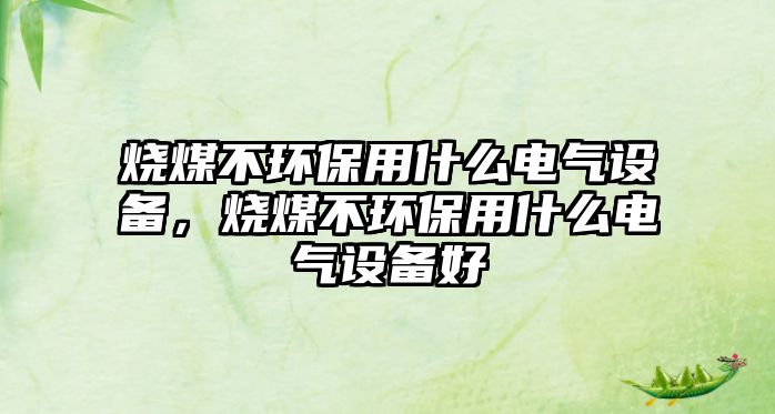 燒煤不環(huán)保用什么電氣設(shè)備，燒煤不環(huán)保用什么電氣設(shè)備好