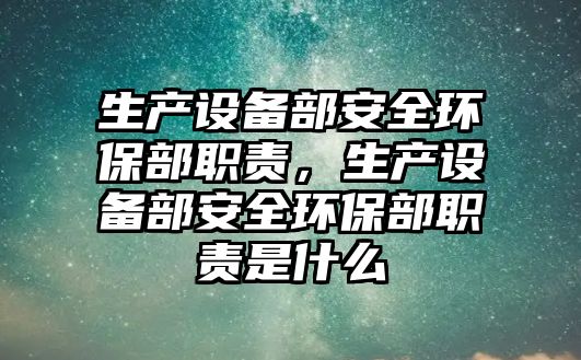 生產(chǎn)設(shè)備部安全環(huán)保部職責(zé)，生產(chǎn)設(shè)備部安全環(huán)保部職責(zé)是什么