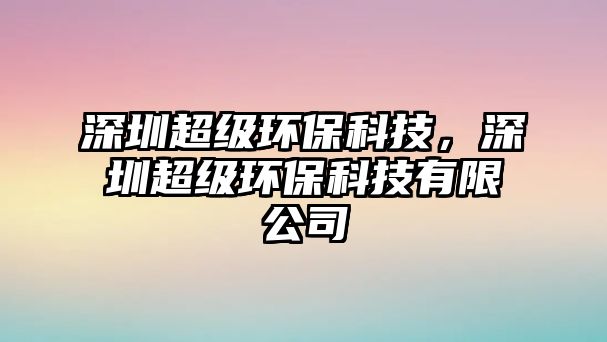深圳超級環(huán)?？萍?，深圳超級環(huán)?？萍加邢薰?/> 
									</a>
									<h4 class=