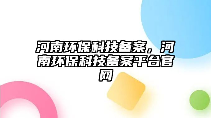河南環(huán)保科技備案，河南環(huán)?？萍紓浒钙脚_官網(wǎng)