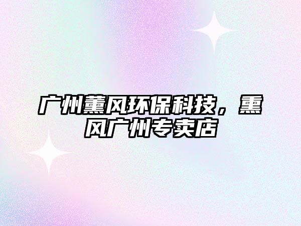 廣州薰風(fēng)環(huán)保科技，熏風(fēng)廣州專賣店