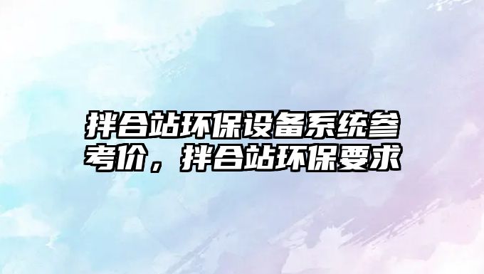 拌合站環(huán)保設(shè)備系統(tǒng)參考價(jià)，拌合站環(huán)保要求