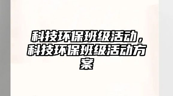 科技環(huán)保班級活動，科技環(huán)保班級活動方案