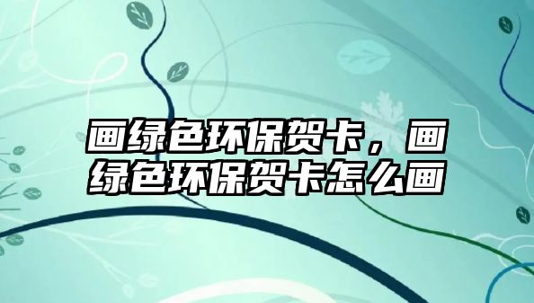 畫綠色環(huán)保賀卡，畫綠色環(huán)保賀卡怎么畫