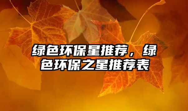 綠色環(huán)保星推薦，綠色環(huán)保之星推薦表