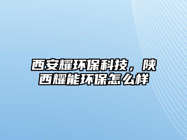 西安耀環(huán)?？萍?，陜西耀能環(huán)保怎么樣