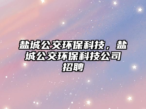 鹽城公交環(huán)?？萍迹}城公交環(huán)?？萍脊菊衅?/> 
									</a>
									<h4 class=