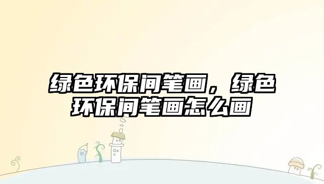 綠色環(huán)保間筆畫，綠色環(huán)保間筆畫怎么畫