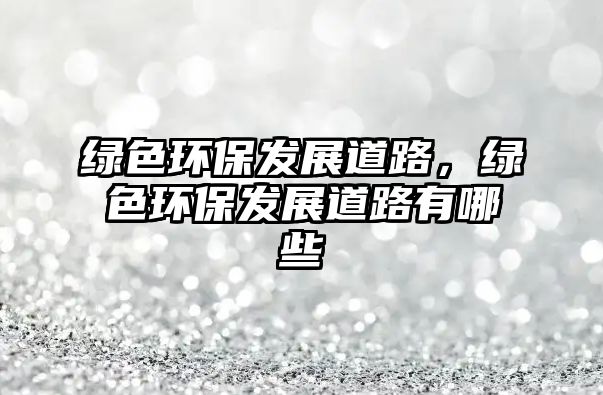 綠色環(huán)保發(fā)展道路，綠色環(huán)保發(fā)展道路有哪些